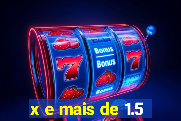 x e mais de 1.5